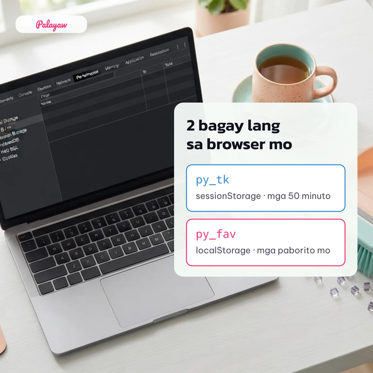 Dalawang bagay lang ang iniimbak ng Palayaw sa browser: py_tk sa sessionStorage at py_fav sa localStorage
